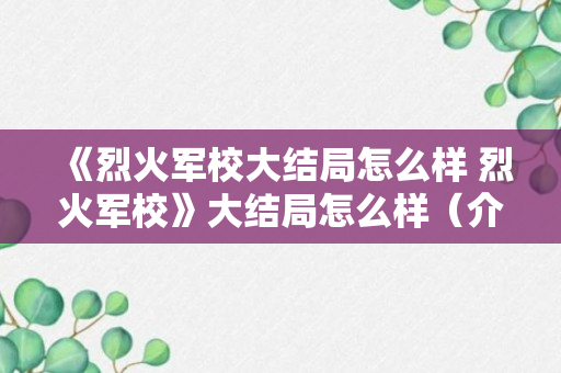 《烈火军校大结局怎么样 烈火军校》大结局怎么样（介绍）