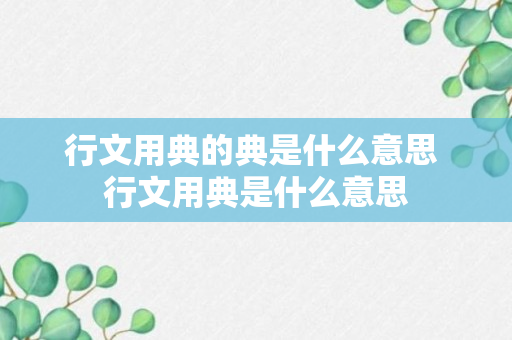 行文用典的典是什么意思 行文用典是什么意思