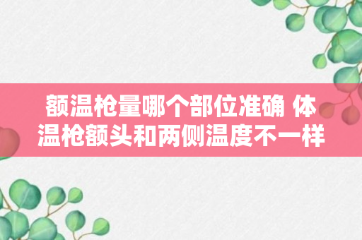 额温枪量哪个部位准确 体温枪额头和两侧温度不一样