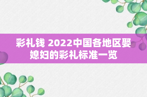 彩礼钱 2022中国各地区娶媳妇的彩礼标准一览