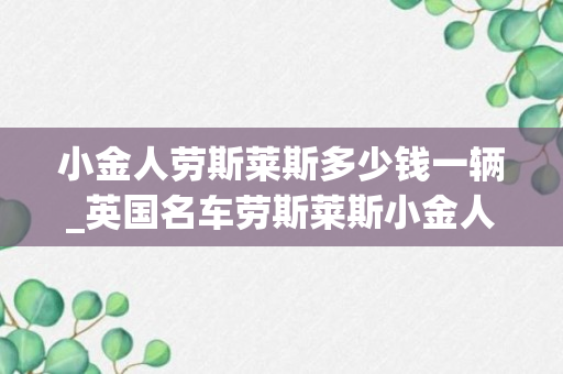 小金人劳斯莱斯多少钱一辆_英国名车劳斯莱斯小金人价格一览