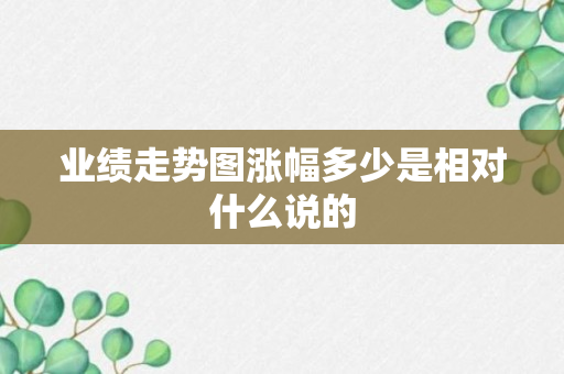 业绩走势图涨幅多少是相对什么说的