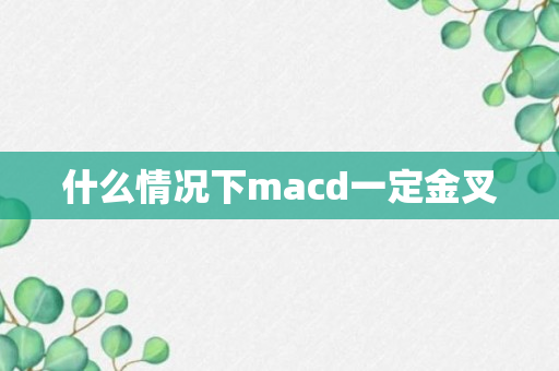 什么情况下macd一定金叉