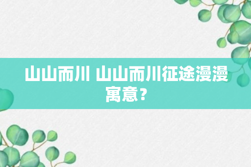 山山而川 山山而川征途漫漫寓意？