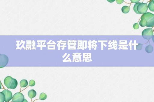 玖融平台存管即将下线是什么意思