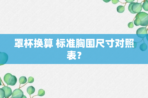 罩杯换算 标准胸围尺寸对照表？