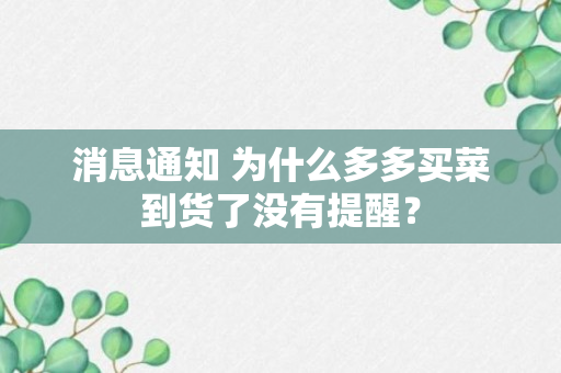 消息通知 为什么多多买菜到货了没有提醒？