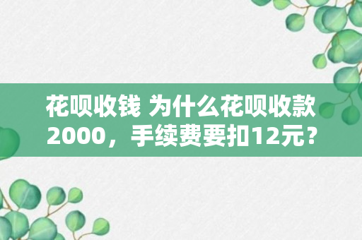 花呗收钱 为什么花呗收款2000，手续费要扣12元？