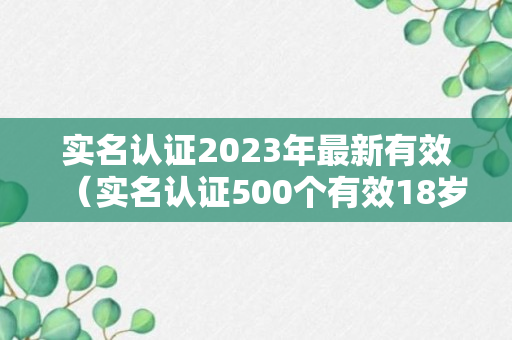 实名认证2023年最新有效（实名认证500个有效18岁最新）