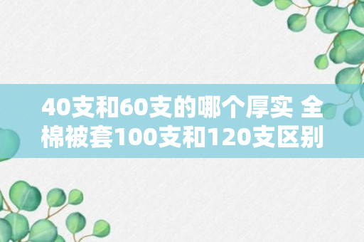 40支和60支的哪个厚实 全棉被套100支和120支区别？