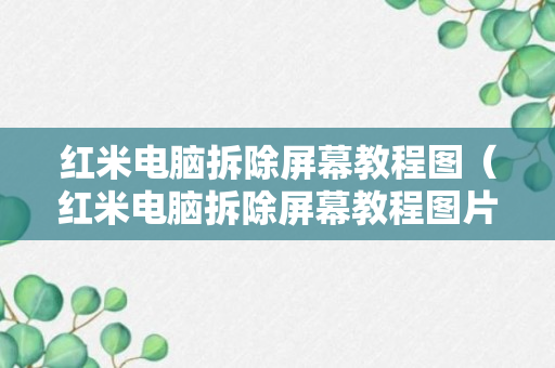 红米电脑拆除屏幕教程图（红米电脑拆除屏幕教程图片大全）