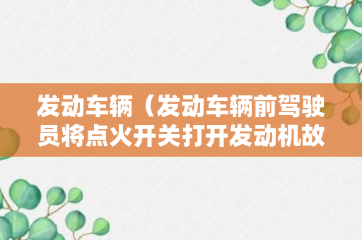 发动车辆（发动车辆前驾驶员将点火开关打开发动机故障灯）