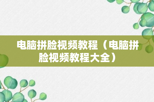 电脑拼脸视频教程（电脑拼脸视频教程大全）