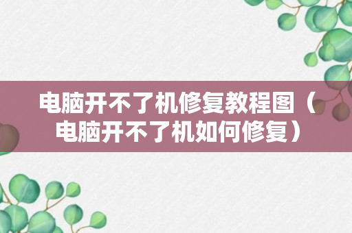 电脑开不了机修复教程图（电脑开不了机如何修复）