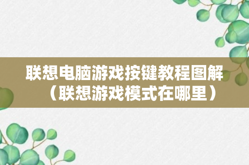 联想电脑游戏按键教程图解（联想游戏模式在哪里）