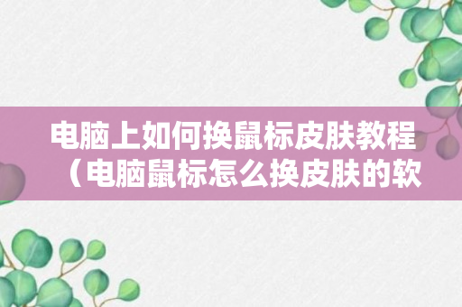 电脑上如何换鼠标皮肤教程（电脑鼠标怎么换皮肤的软件）