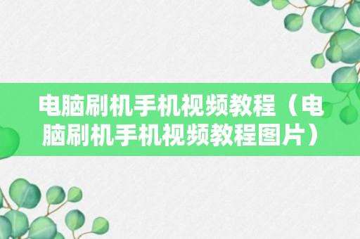 电脑刷机手机视频教程（电脑刷机手机视频教程图片）