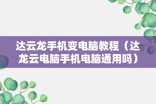 达云龙手机变电脑教程（达龙云电脑手机电脑通用吗）