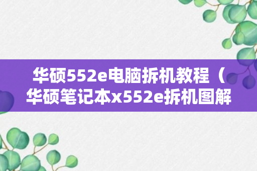 华硕552e电脑拆机教程（华硕笔记本x552e拆机图解）