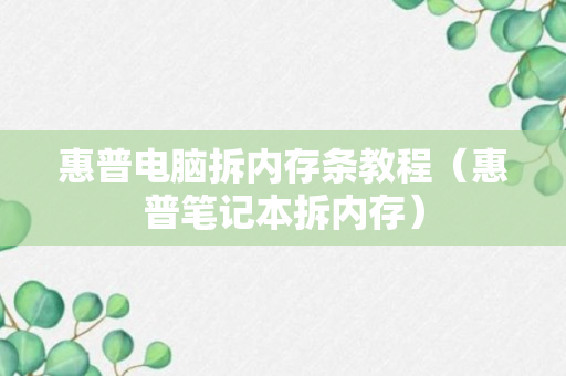 惠普电脑拆内存条教程（惠普笔记本拆内存）