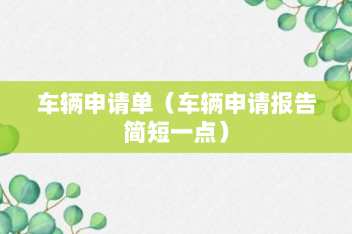 车辆申请单（车辆申请报告简短一点）