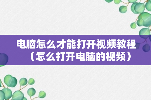 电脑怎么才能打开视频教程（怎么打开电脑的视频）