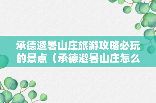 承德避暑山庄旅游攻略必玩的景点（承德避暑山庄怎么游玩攻略）