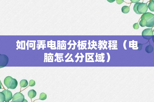 如何弄电脑分板块教程（电脑怎么分区域）