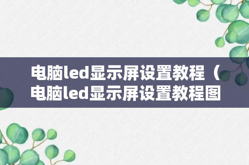 电脑led显示屏设置教程（电脑led显示屏设置教程图解）