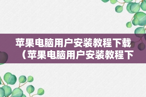 苹果电脑用户安装教程下载（苹果电脑用户安装教程下载）