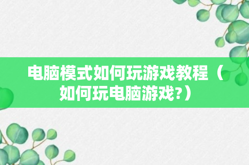 电脑模式如何玩游戏教程（如何玩电脑游戏?）