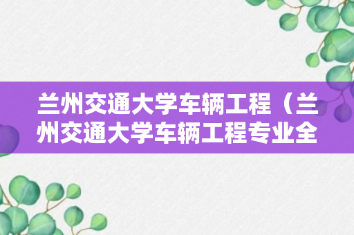 兰州交通大学车辆工程（兰州交通大学车辆工程专业全国排名）