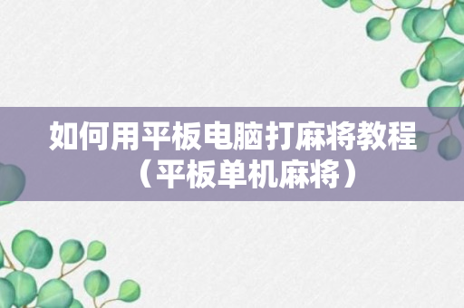 如何用平板电脑打麻将教程（平板单机麻将）