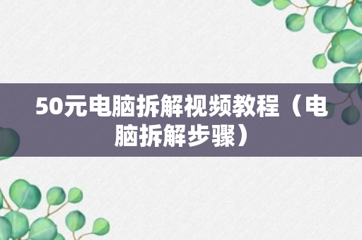 50元电脑拆解视频教程（电脑拆解步骤）