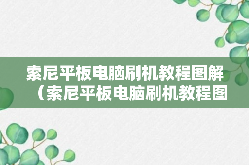 索尼平板电脑刷机教程图解（索尼平板电脑刷机教程图解大全）