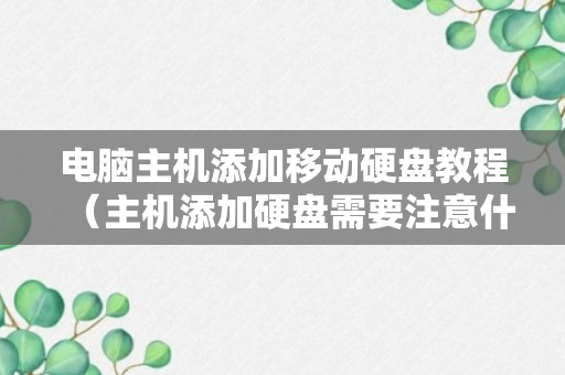 电脑主机添加移动硬盘教程（主机添加硬盘需要注意什么）