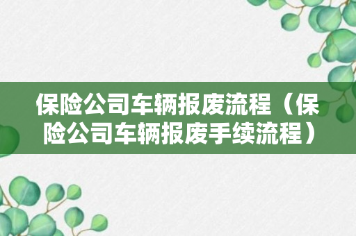 保险公司车辆报废流程（保险公司车辆报废手续流程）