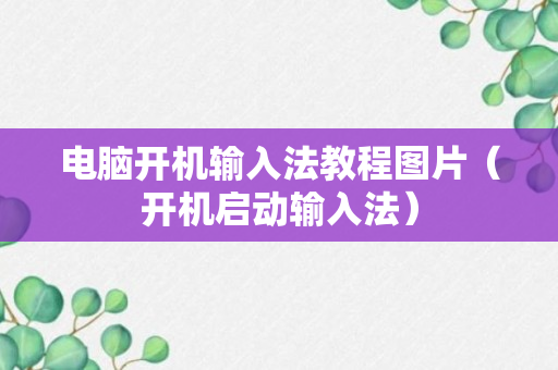 电脑开机输入法教程图片（开机启动输入法）