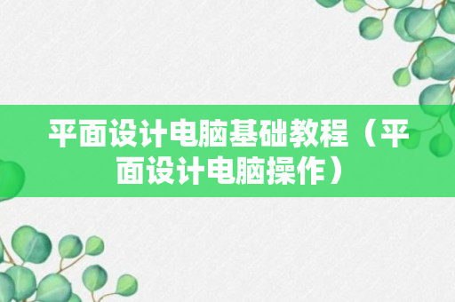 平面设计电脑基础教程（平面设计电脑操作）