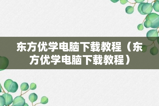 东方优学电脑下载教程（东方优学电脑下载教程）