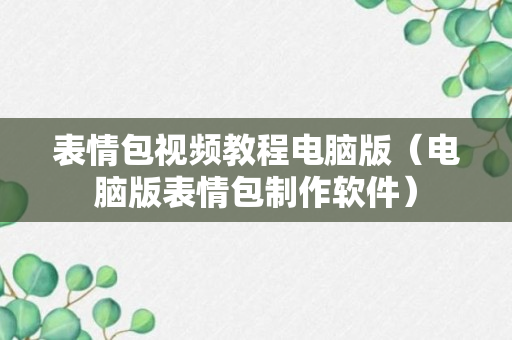 表情包视频教程电脑版（电脑版表情包制作软件）