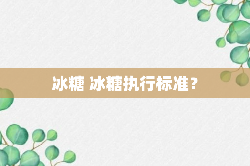 冰糖 冰糖执行标准？