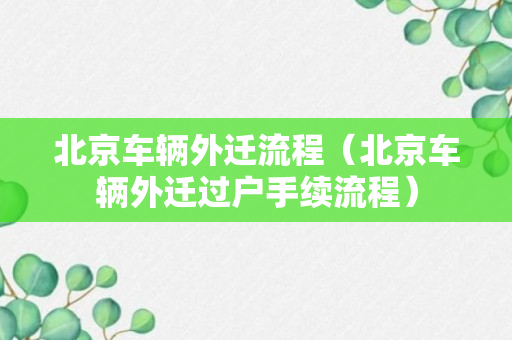 北京车辆外迁流程（北京车辆外迁过户手续流程）