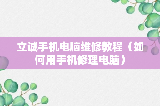 立诚手机电脑维修教程（如何用手机修理电脑）