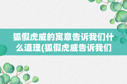 狐假虎威的寓意告诉我们什么道理(狐假虎威告诉我们什么道理)