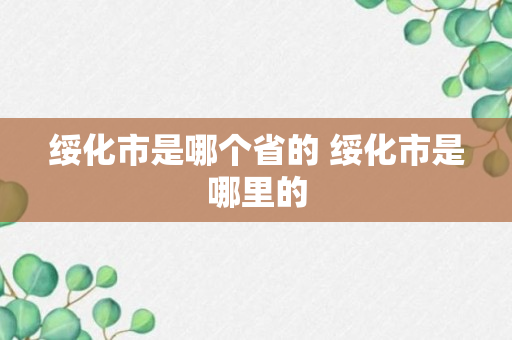 绥化市是哪个省的 绥化市是哪里的