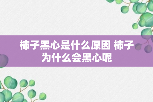 柿子黑心是什么原因 柿子为什么会黑心呢