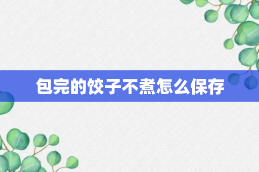 包完的饺子不煮怎么保存