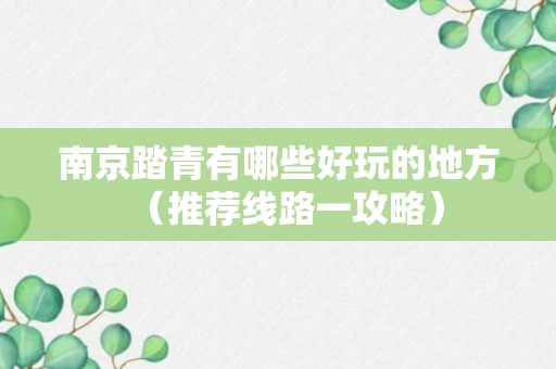 南京踏青有哪些好玩的地方（推荐线路一攻略）