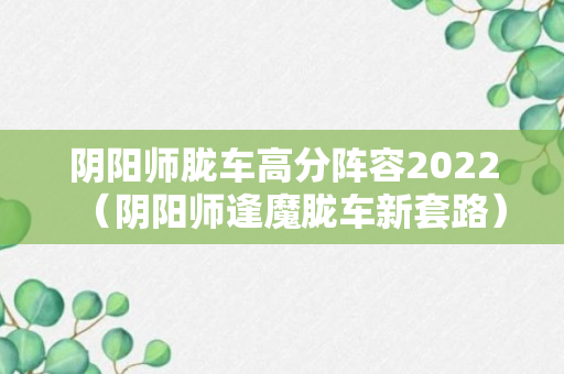 阴阳师胧车高分阵容2022（阴阳师逢魔胧车新套路）